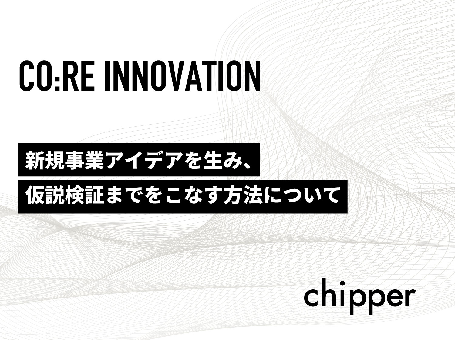 新規事業アイデアを生み仮説検証までをこなす方法について 株式会社chipper チッパー