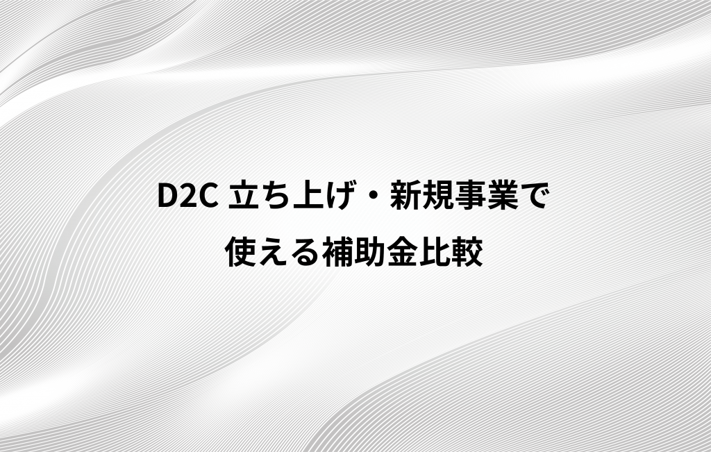 D2C立ち上げ・新規事業で使える補助金比較