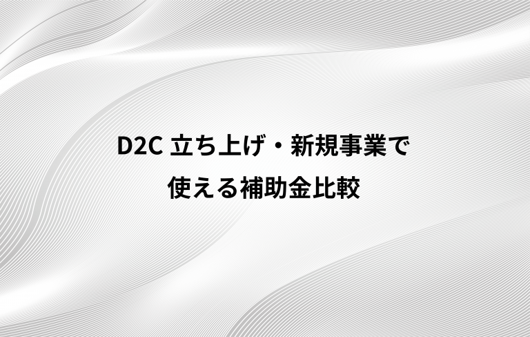 D2C立ち上げ・新規事業で使える補助金比較
